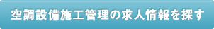 空調設備施工管理の求人情報を探す