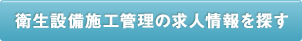 衛生設備施工管理の求人情報を探す